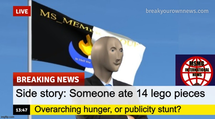 side story | Side story: Someone ate 14 lego pieces; Overarching hunger, or publicity stunt? | image tagged in msmg news | made w/ Imgflip meme maker