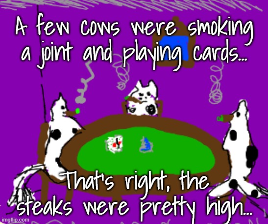 Cows playing poker... | A few cows were smoking a joint and playing cards... That's right, the steaks were pretty high... | image tagged in stoned but not stupid,steaks,high | made w/ Imgflip meme maker