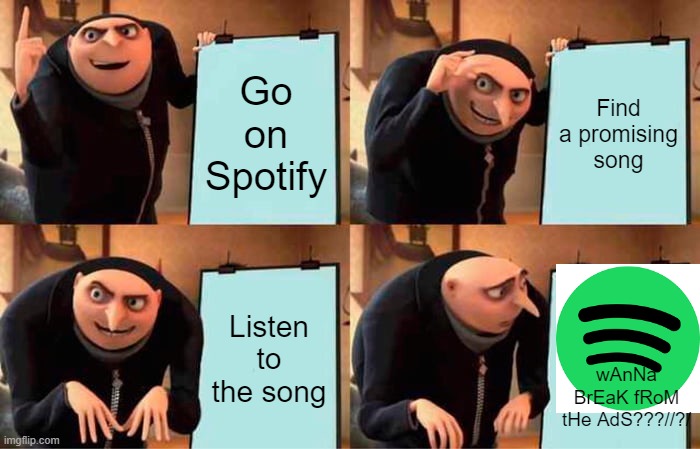 wanna break from the @$$? | Go on Spotify; Find a promising song; Listen to the song; wAnNa BrEaK fRoM tHe AdS???//?/ | image tagged in memes,gru's plan,spotify | made w/ Imgflip meme maker