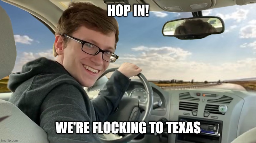 Hop in! | HOP IN! WE'RE FLOCKING TO TEXAS | image tagged in hop in | made w/ Imgflip meme maker