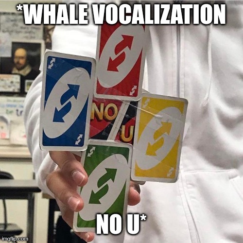 No u | *WHALE VOCALIZATION; NO U* | image tagged in no u | made w/ Imgflip meme maker