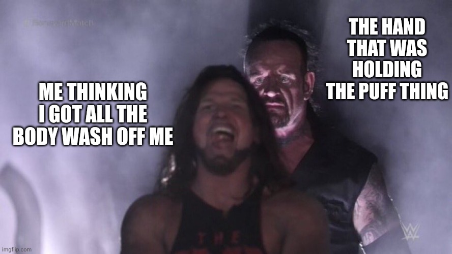 Not so clever title | THE HAND THAT WAS HOLDING THE PUFF THING; ME THINKING I GOT ALL THE BODY WASH OFF ME | image tagged in aj styles undertaker,memes,fun | made w/ Imgflip meme maker