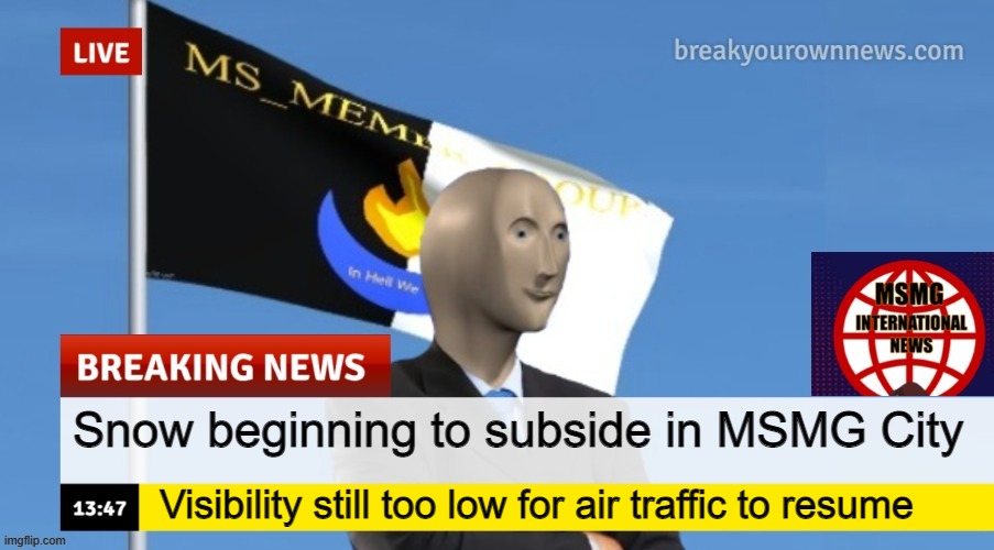 MSMG News (OLD, DO NOT USE) | Snow beginning to subside in MSMG City; Visibility still too low for air traffic to resume | image tagged in msmg news | made w/ Imgflip meme maker