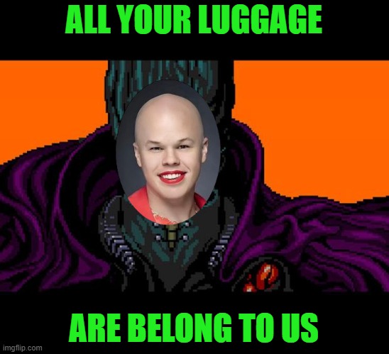 A blast from the past | ALL YOUR LUGGAGE; ARE BELONG TO US | image tagged in all your base,sam brinton | made w/ Imgflip meme maker