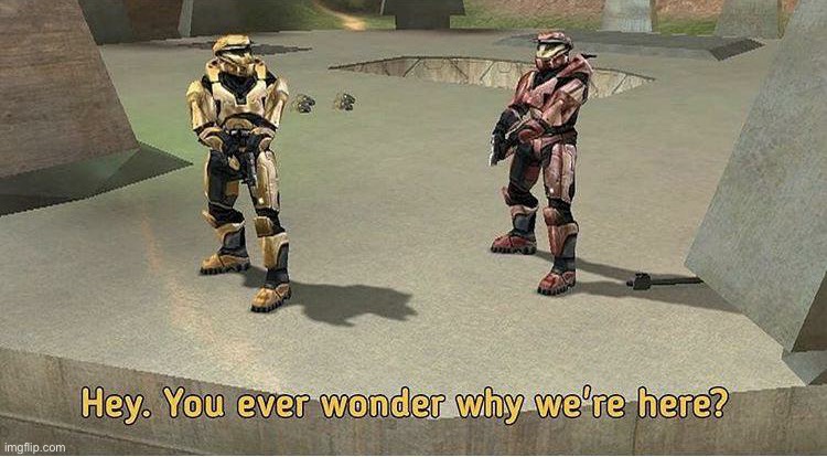 Literally me | image tagged in red vs blue you ever wonder why we're here | made w/ Imgflip meme maker