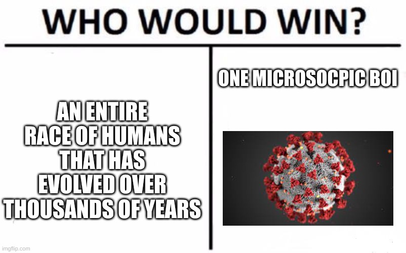 covid | ONE MICROSOCPIC BOI; AN ENTIRE RACE OF HUMANS THAT HAS EVOLVED OVER THOUSANDS OF YEARS | image tagged in memes,who would win | made w/ Imgflip meme maker