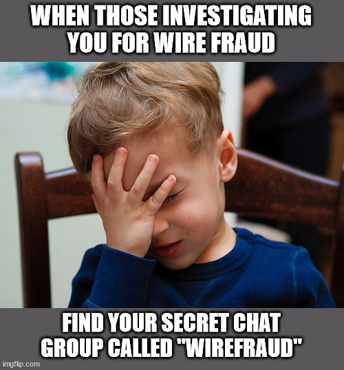 Should have called it "Homework" | WHEN THOSE INVESTIGATING YOU FOR WIRE FRAUD; FIND YOUR SECRET CHAT GROUP CALLED "WIREFRAUD" | image tagged in that awkward moment | made w/ Imgflip meme maker