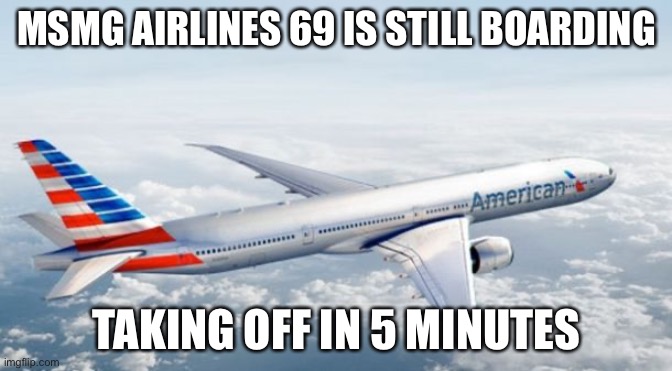 American Airlines Jet | MSMG AIRLINES 69 IS STILL BOARDING; TAKING OFF IN 5 MINUTES | image tagged in american airlines jet | made w/ Imgflip meme maker