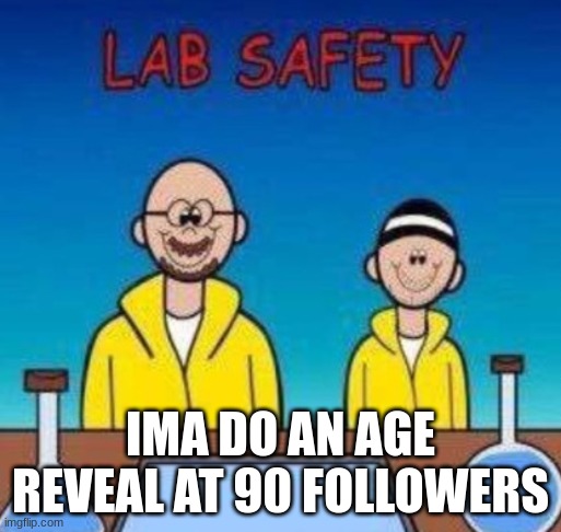 breaking bad | IMA DO AN AGE REVEAL AT 90 FOLLOWERS | image tagged in breaking bad | made w/ Imgflip meme maker