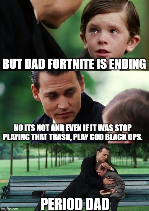 Finding Neverland Meme | BUT DAD FORTNITE IS ENDING; NO ITS NOT AND EVEN IF IT WAS STOP PLAYING THAT TRASH, PLAY COD BLACK OPS. PERIOD DAD | image tagged in memes,finding neverland | made w/ Imgflip meme maker