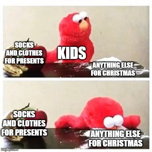 elmo cocaine | SOCKS AND CLOTHES FOR PRESENTS; KIDS; ANYTHING ELSE FOR CHRISTMAS; SOCKS AND CLOTHES FOR PRESENTS; ANYTHING ELSE FOR CHRISTMAS | image tagged in elmo cocaine | made w/ Imgflip meme maker