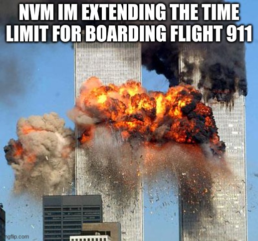 screenshot the boarding pass from earlier to get on | NVM IM EXTENDING THE TIME LIMIT FOR BOARDING FLIGHT 911 | image tagged in 9/11 | made w/ Imgflip meme maker