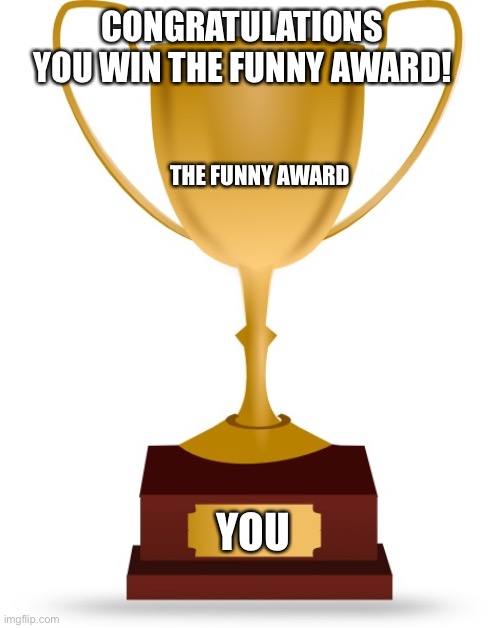 Blank Trophy | CONGRATULATIONS YOU WIN THE FUNNY AWARD! THE FUNNY AWARD YOU | image tagged in blank trophy | made w/ Imgflip meme maker