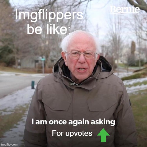 it's true | Imgflippers be like:; For upvotes | image tagged in memes,bernie i am once again asking for your support | made w/ Imgflip meme maker