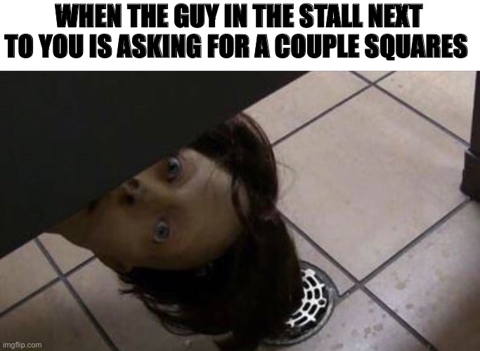 WHEN THE GUY IN THE STALL NEXT TO YOU IS ASKING FOR A COUPLE SQUARES | image tagged in creepy | made w/ Imgflip meme maker