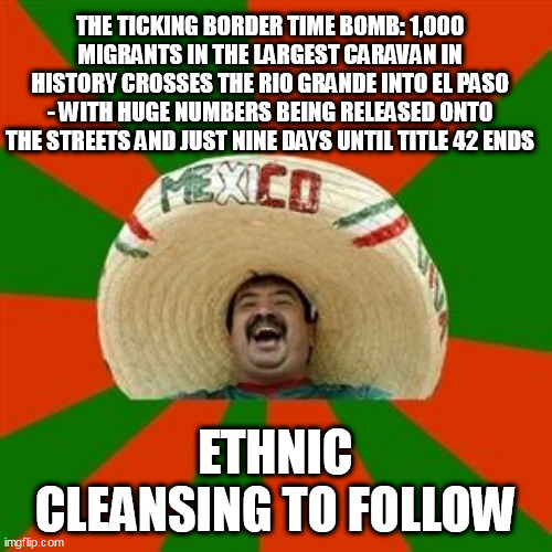 succesful mexican | THE TICKING BORDER TIME BOMB: 1,000 MIGRANTS IN THE LARGEST CARAVAN IN HISTORY CROSSES THE RIO GRANDE INTO EL PASO - WITH HUGE NUMBERS BEING RELEASED ONTO THE STREETS AND JUST NINE DAYS UNTIL TITLE 42 ENDS; ETHNIC CLEANSING TO FOLLOW | image tagged in succesful mexican | made w/ Imgflip meme maker