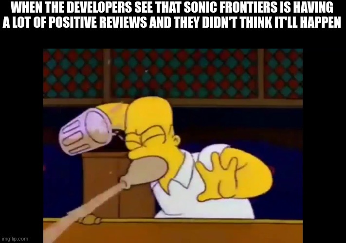 Sonic Frontiers Reaction | WHEN THE DEVELOPERS SEE THAT SONIC FRONTIERS IS HAVING A LOT OF POSITIVE REVIEWS AND THEY DIDN'T THINK IT'LL HAPPEN | image tagged in homer spitting,sonic the hedgehog | made w/ Imgflip meme maker