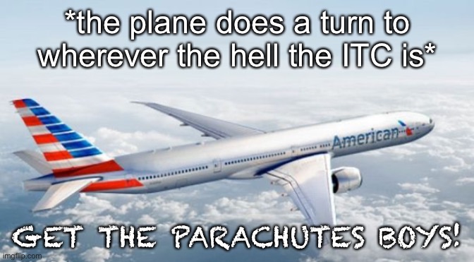 American Airlines Jet | *the plane does a turn to wherever the hell the ITC is*; GET THE PARACHUTES BOYS! | image tagged in american airlines jet | made w/ Imgflip meme maker