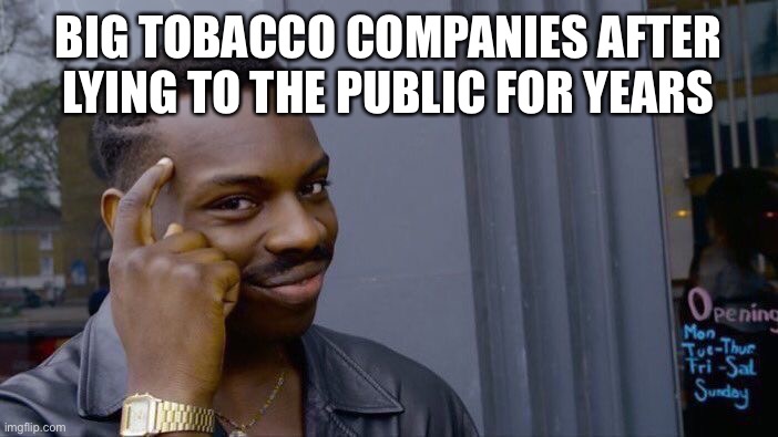Roll Safe Think About It | BIG TOBACCO COMPANIES AFTER LYING TO THE PUBLIC FOR YEARS | image tagged in memes,roll safe think about it | made w/ Imgflip meme maker