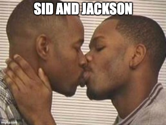 2 gay black mens kissing | SID AND JACKSON | image tagged in 2 gay black mens kissing | made w/ Imgflip meme maker