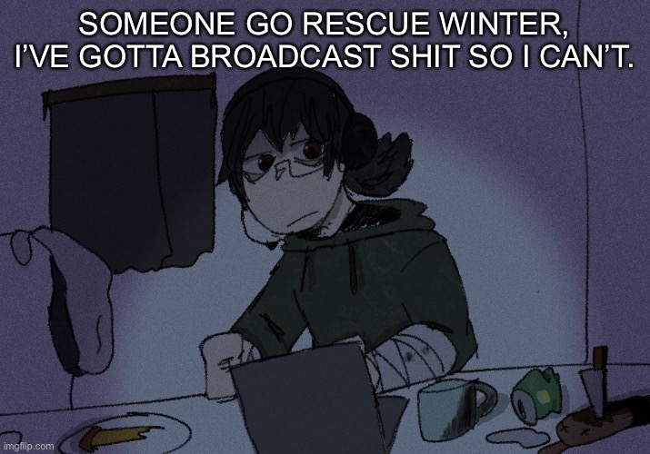 SOMEONE GO RESCUE WINTER, I’VE GOTTA BROADCAST SHIT SO I CAN’T. | image tagged in randumb radio channel | made w/ Imgflip meme maker