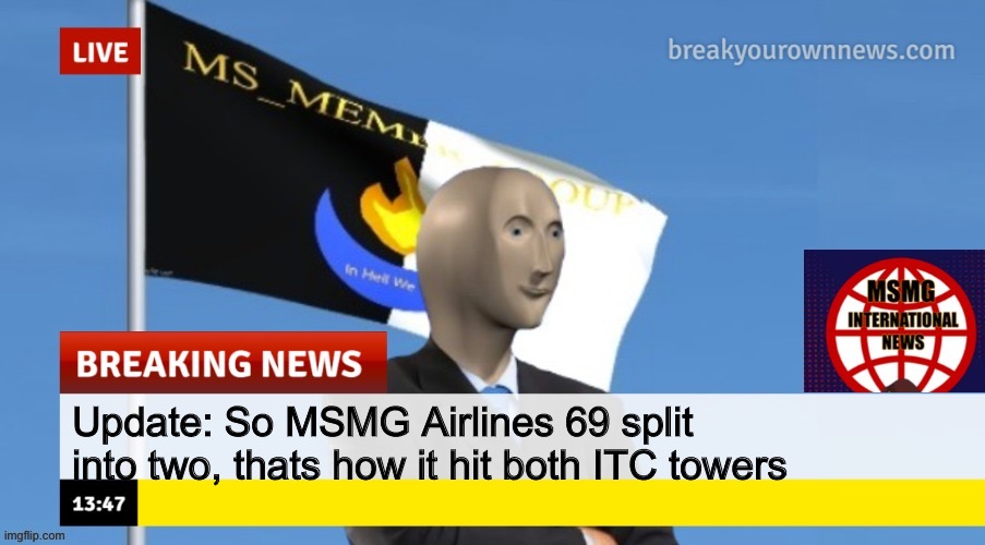 MSMG News (OLD, DO NOT USE) | Update: So MSMG Airlines 69 split into two, thats how it hit both ITC towers | image tagged in msmg news | made w/ Imgflip meme maker