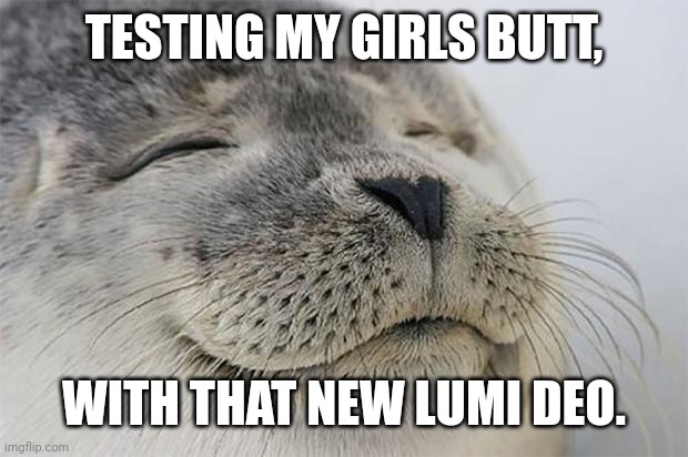 Satisfied Seal Meme | TESTING MY GIRLS BUTT, WITH THAT NEW LUMI DEO. | image tagged in memes,satisfied seal | made w/ Imgflip meme maker