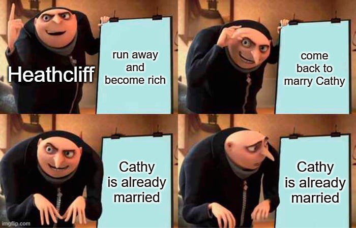 Heathcliff's plan | run away and become rich; come back to marry Cathy; Heathcliff; Cathy is already married; Cathy is already married | image tagged in memes,gru's plan | made w/ Imgflip meme maker