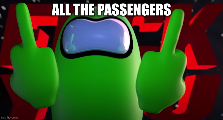 Among us middle finger | ALL THE PASSENGERS | image tagged in among us middle finger | made w/ Imgflip meme maker