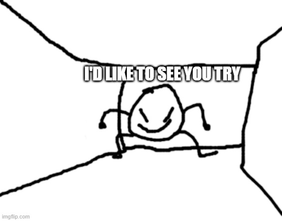 Bob in the hall | I'D LIKE TO SEE YOU TRY | image tagged in bob in the hall | made w/ Imgflip meme maker
