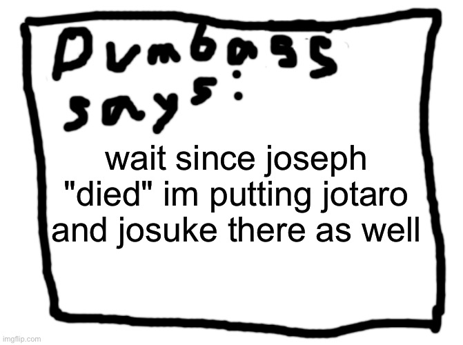 (Mod note: Not valid) | wait since joseph "died" im putting jotaro and josuke there as well | image tagged in idk | made w/ Imgflip meme maker