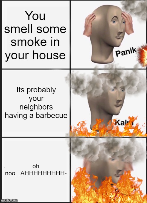 This is why you don't drink gasoline kids | You smell some smoke in your house; Its probably your neighbors having a barbecue; oh noo...AHHHHHHHHH- | image tagged in memes,panik kalm panik | made w/ Imgflip meme maker