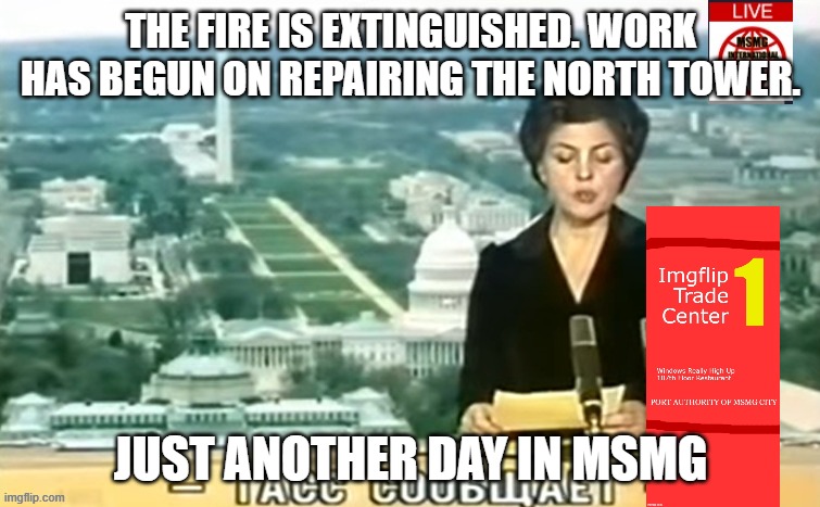 Dictator MSMG News | THE FIRE IS EXTINGUISHED. WORK HAS BEGUN ON REPAIRING THE NORTH TOWER. JUST ANOTHER DAY IN MSMG | image tagged in dictator msmg news | made w/ Imgflip meme maker