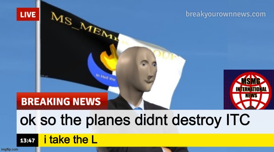 MSMG News (OLD, DO NOT USE) | ok so the planes didnt destroy ITC; i take the L | image tagged in msmg news | made w/ Imgflip meme maker