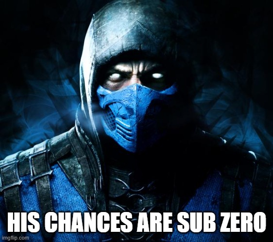 sub zero | HIS CHANCES ARE SUB ZERO | image tagged in sub zero | made w/ Imgflip meme maker
