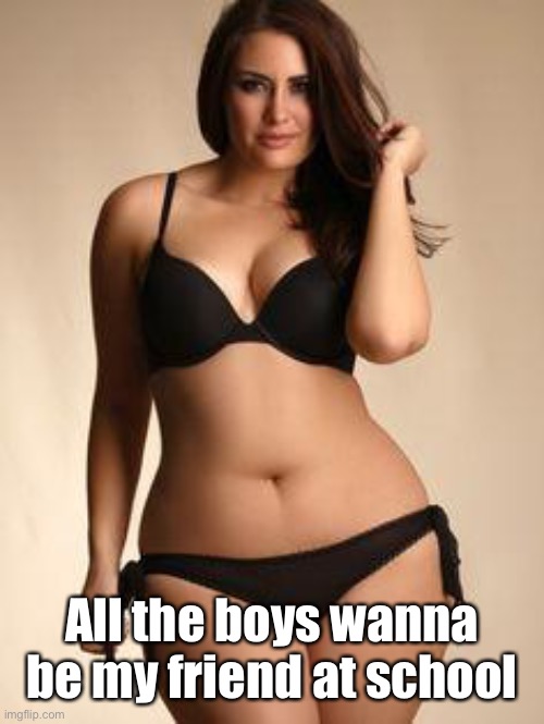 Sexy girl | All the boys wanna be my friend at school | image tagged in sexy girl | made w/ Imgflip meme maker
