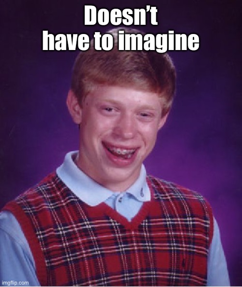 Bad Luck Brian Meme | Doesn’t have to imagine | image tagged in memes,bad luck brian | made w/ Imgflip meme maker