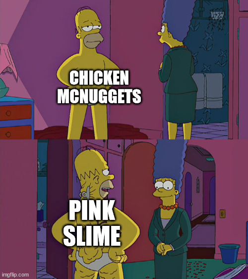 Homer Simpson's Back Fat | CHICKEN MCNUGGETS; PINK SLIME | image tagged in homer simpson's back fat | made w/ Imgflip meme maker