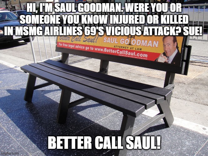 HI, I'M SAUL GOODMAN. WERE YOU OR SOMEONE YOU KNOW INJURED OR KILLED IN MSMG AIRLINES 69'S VICIOUS ATTACK? SUE! BETTER CALL SAUL! | made w/ Imgflip meme maker