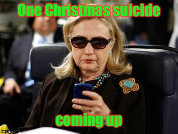 Hillary Clinton Cellphone Meme | One Christmas suicide coming up | image tagged in memes,hillary clinton cellphone | made w/ Imgflip meme maker