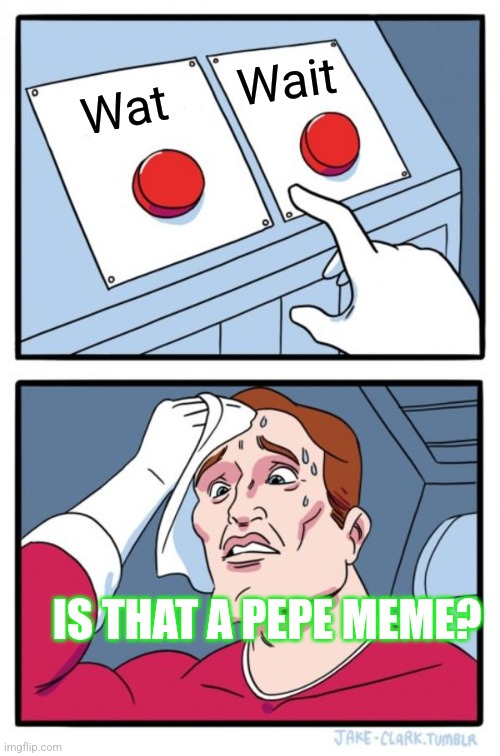 Two Buttons Meme | Wait; Wat; IS THAT A PEPE MEME? | image tagged in memes,two buttons | made w/ Imgflip meme maker