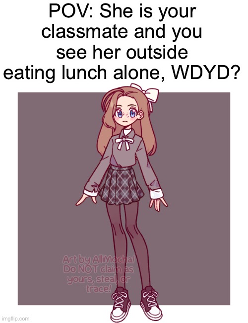 my first role play here lol [rules in tags] | POV: She is your classmate and you see her outside eating lunch alone, WDYD? | image tagged in blank white template,no joke ocs,no ignoring her,erp in memechat | made w/ Imgflip meme maker