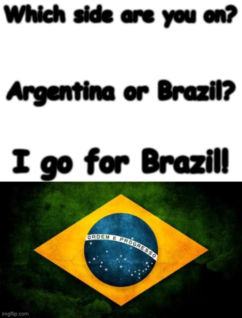 Answer this question. |  Which side are you on? Argentina or Brazil? I go for Brazil! | image tagged in brazil flag,fifa,soccer,side,brazil | made w/ Imgflip meme maker