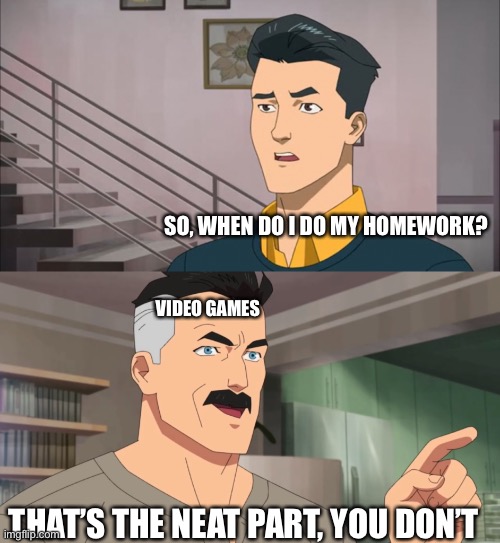That's the neat part, you don't | SO, WHEN DO I DO MY HOMEWORK? VIDEO GAMES; THAT’S THE NEAT PART, YOU DON’T | image tagged in that's the neat part you don't,memes | made w/ Imgflip meme maker