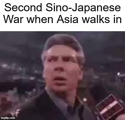 You're a war without invading the world for Second Sino-Japanese War in 1937-1945 | Second Sino-Japanese War when Asia walks in | image tagged in x when x walks in,memes | made w/ Imgflip meme maker