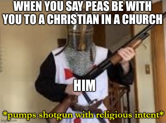 really | WHEN YOU SAY PEAS BE WITH YOU TO A CHRISTIAN IN A CHURCH; HIM | image tagged in loads shotgun with religious intent | made w/ Imgflip meme maker