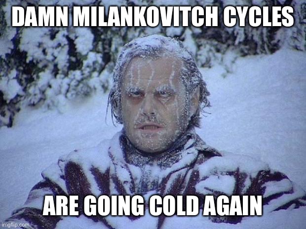 Jack Nicholson The Shining Snow Meme | DAMN MILANKOVITCH CYCLES ARE GOING COLD AGAIN | image tagged in memes,jack nicholson the shining snow | made w/ Imgflip meme maker