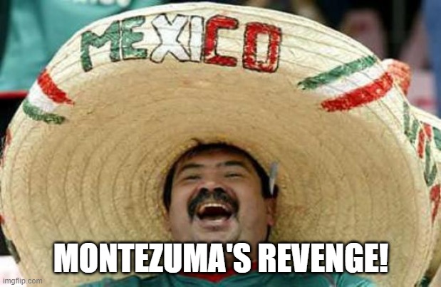 Happy Mexican | MONTEZUMA'S REVENGE! | image tagged in happy mexican | made w/ Imgflip meme maker