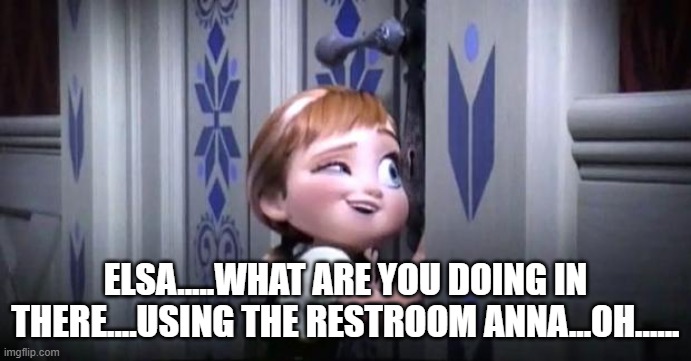 frozen little anna | ELSA.....WHAT ARE YOU DOING IN THERE....USING THE RESTROOM ANNA...OH...... | image tagged in frozen little anna | made w/ Imgflip meme maker