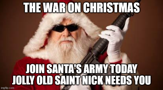 Join Santa's Army Today | THE WAR ON CHRISTMAS; JOIN SANTA'S ARMY TODAY
JOLLY OLD SAINT NICK NEEDS YOU | image tagged in war on christmas | made w/ Imgflip meme maker